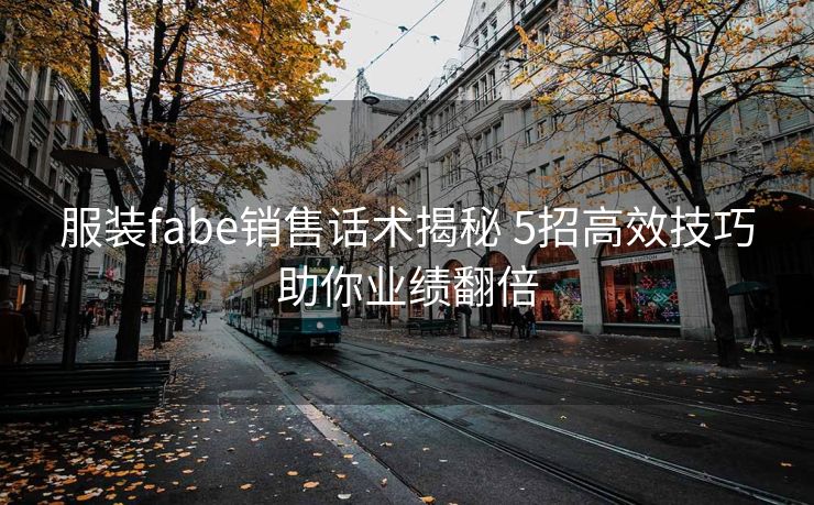 服装fabe销售话术揭秘 5招高效技巧助你业绩翻倍