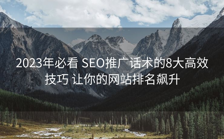 2023年必看 SEO推广话术的8大高效技巧 让你的网站排名飙升