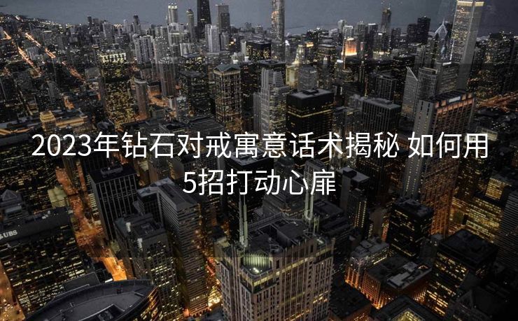 2023年钻石对戒寓意话术揭秘 如何用5招打动心扉 2023年钻石对戒寓意话术揭秘 如何用5招打动心扉