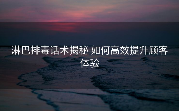 淋巴排毒话术揭秘 如何高效提升顾客体验
