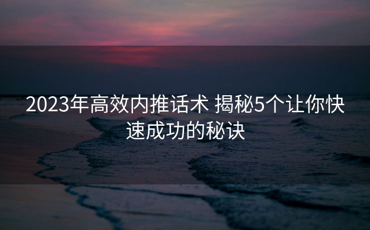 2023年高效内推话术 揭秘5个让你快速成功的秘诀