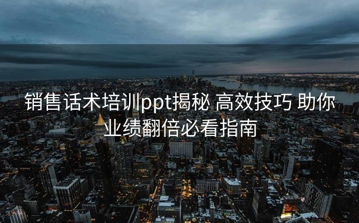 销售话术培训ppt揭秘 高效技巧 助你业绩翻倍必看指南