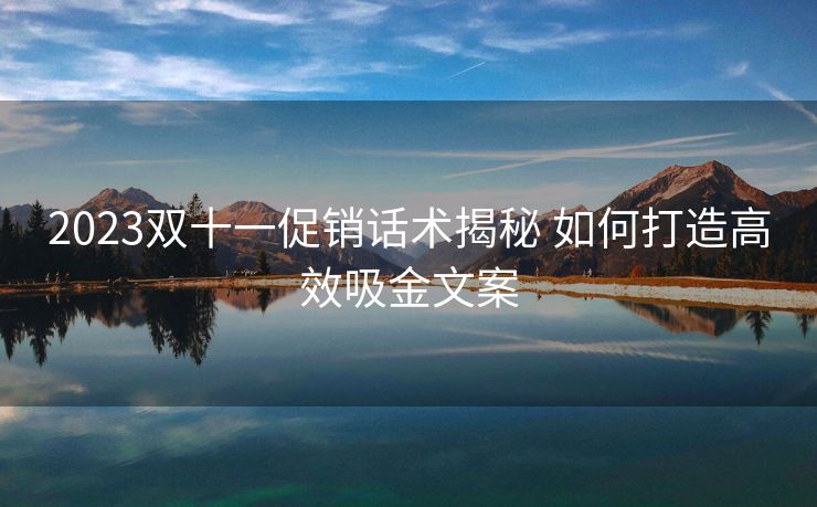 2023双十一促销话术揭秘 如何打造高效吸金文案