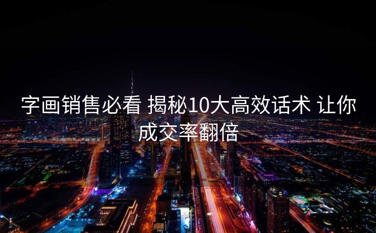 字画销售必看 揭秘10大高效话术 让你成交率翻倍