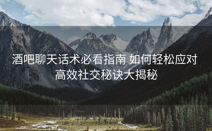 酒吧聊天话术必看指南 如何轻松应对 高效社交秘诀大揭秘