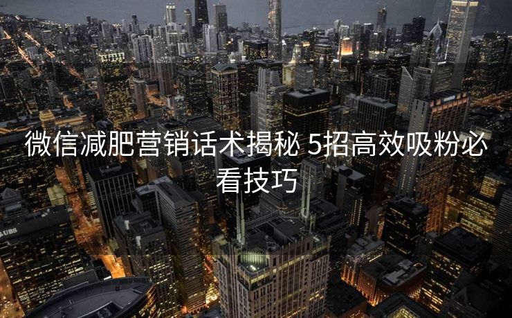 微信减肥营销话术揭秘 5招高效吸粉必看技巧