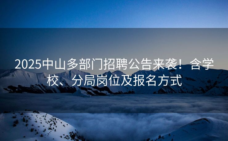 2025中山多部门招聘公告来袭！含学校、分局岗位及报名方式