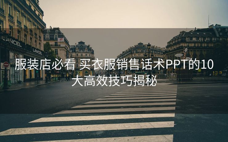服装店必看 买衣服销售话术PPT的10大高效技巧揭秘 服装店必看 买衣服销售话术PPT的10大高效技巧揭秘