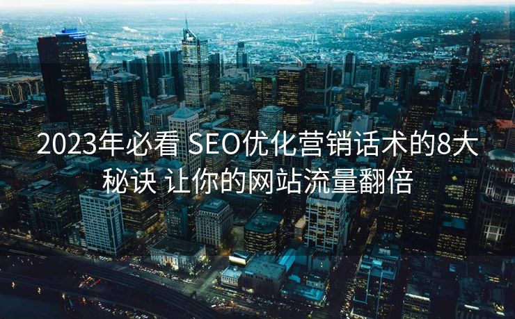 2023年必看 SEO优化营销话术的8大秘诀 让你的网站流量翻倍
