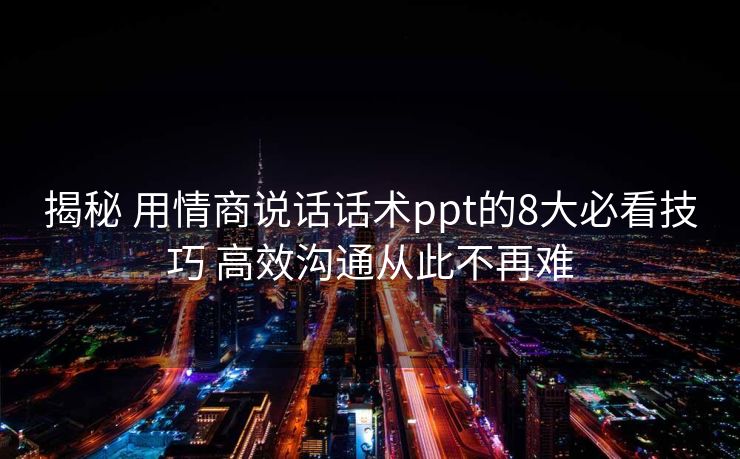 揭秘 用情商说话话术ppt的8大必看技巧 高效沟通从此不再难 揭秘 用情商说话话术ppt的8大必看技巧 高效沟通从此不再难