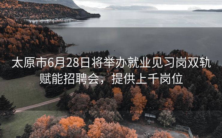 太原市6月28日将举办就业见习岗双轨赋能招聘会,提供上千岗位 太原市6月28日将举办就业见习岗双轨赋能招聘会,提供上千岗位