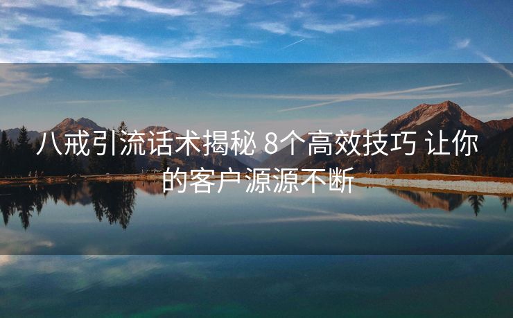 八戒引流话术揭秘 8个高效技巧 让你的客户源源不断 八戒引流话术揭秘 8个高效技巧 让你的客户源源不断