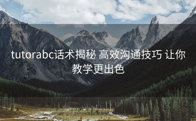tutorabc话术揭秘 高效沟通技巧 让你教学更出色 tutorabc话术揭秘 高效沟通技巧 让你教学更出色