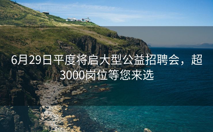 6月29日平度将启大型公益招聘会,超3000岗位等您来选 6月29日平度将启大型公益招聘会,超3000岗位等您来选