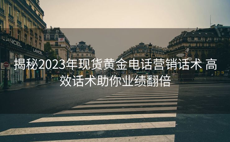 揭秘2023年现货黄金电话营销话术 高效话术助你业绩翻倍 揭秘2023年现货黄金电话营销话术 高效话术助你业绩翻倍