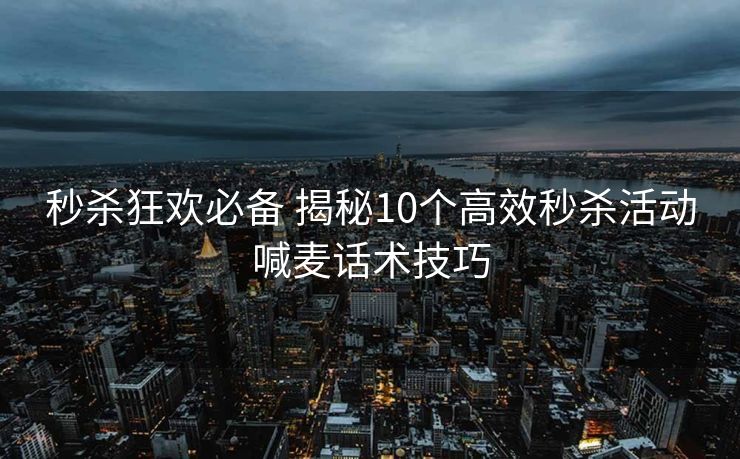 秒杀狂欢必备 揭秘10个高效秒杀活动喊麦话术技巧 秒杀狂欢必备 揭秘10个高效秒杀活动喊麦话术技巧