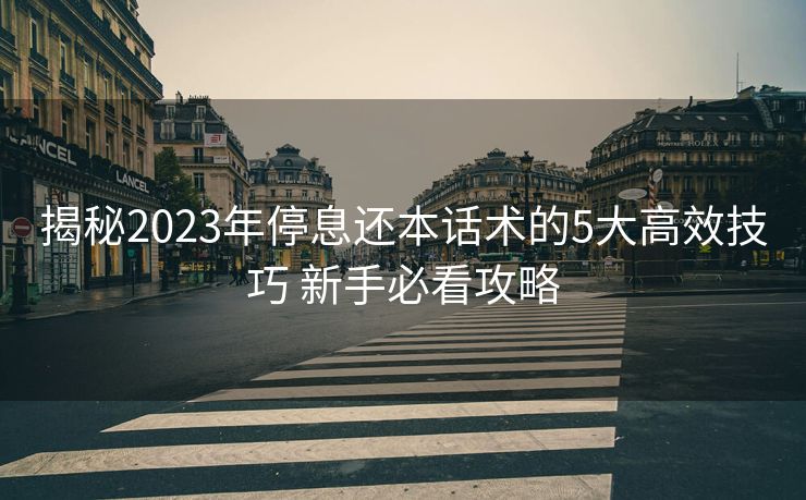 揭秘2023年停息还本话术的5大高效技巧 新手必看攻略 揭秘2023年停息还本话术的5大高效技巧 新手必看攻略