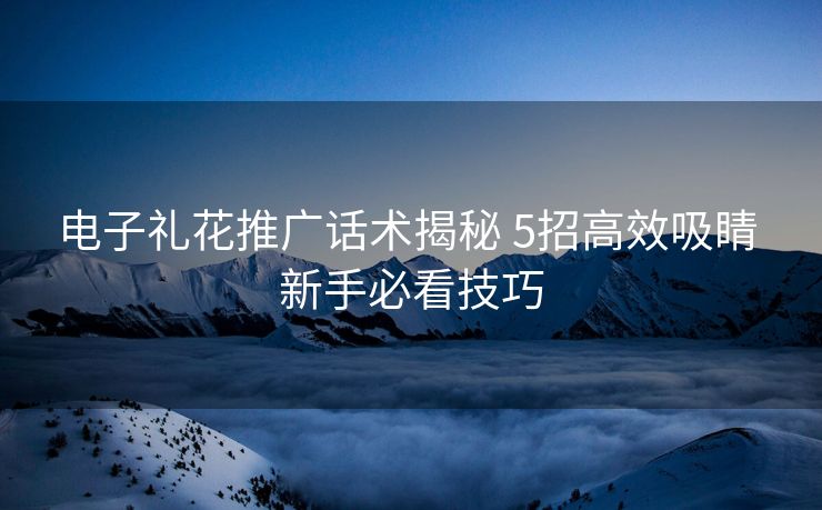 电子礼花推广话术揭秘 5招高效吸睛 新手必看技巧 电子礼花推广话术揭秘 5招高效吸睛 新手必看技巧