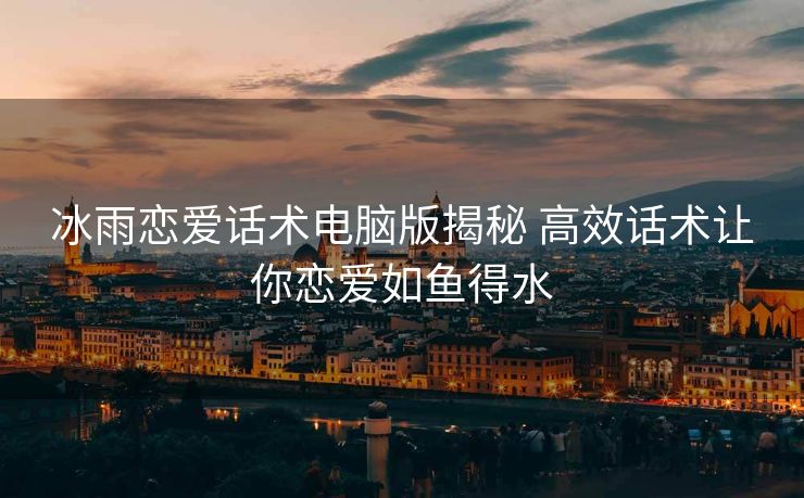冰雨恋爱话术电脑版揭秘 高效话术让你恋爱如鱼得水 冰雨恋爱话术电脑版揭秘 高效话术让你恋爱如鱼得水