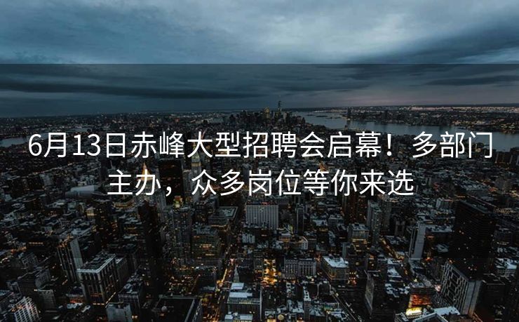 6月13日赤峰大型招聘会启幕!多部门主办,众多岗位等你来选 6月13日赤峰大型招聘会启幕!多部门主办,众多岗位等你来选