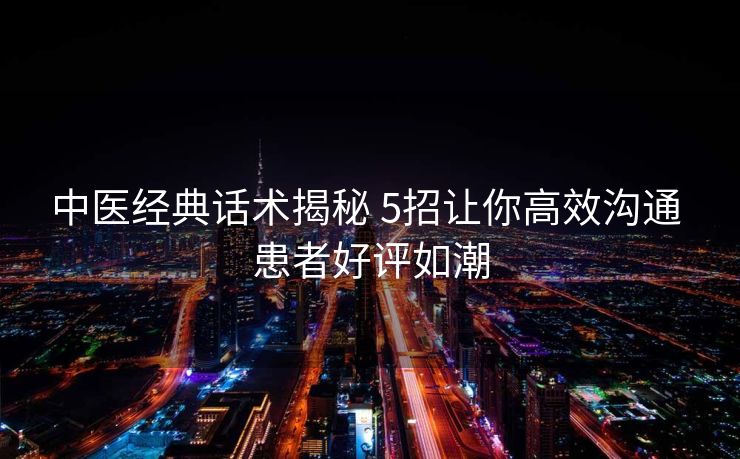 中医经典话术揭秘 5招让你高效沟通 患者好评如潮