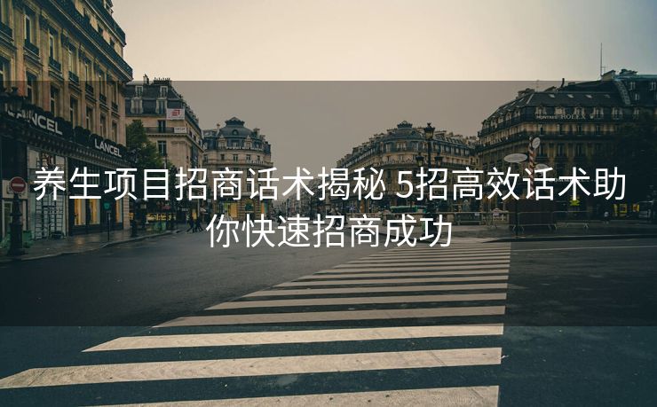 养生项目招商话术揭秘 5招高效话术助你快速招商成功 养生项目招商话术揭秘 5招高效话术助你快速招商成功