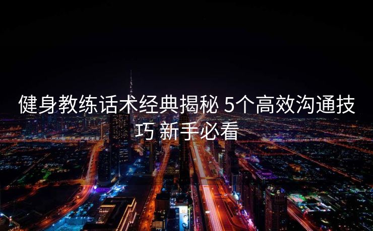 健身教练话术经典揭秘 5个高效沟通技巧 新手必看
