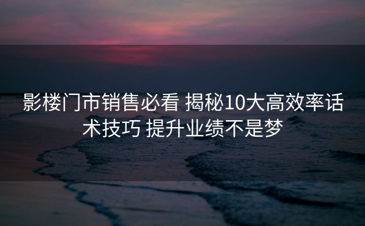 影楼门市销售必看 揭秘10大高效率话术技巧 提升业绩不是梦
