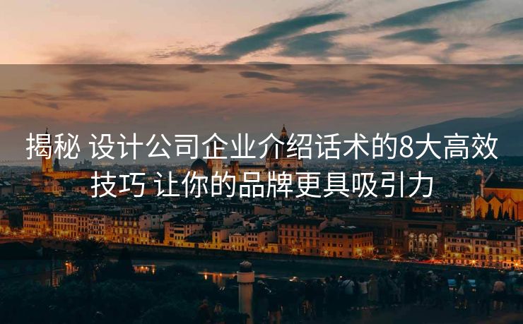 揭秘 设计公司企业介绍话术的8大高效技巧 让你的品牌更具吸引力 揭秘 设计公司企业介绍话术的8大高效技巧 让你的品牌更具吸引力