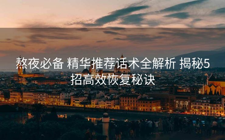 熬夜必备 精华推荐话术全解析 揭秘5招高效恢复秘诀 熬夜必备 精华推荐话术全解析 揭秘5招高效恢复秘诀