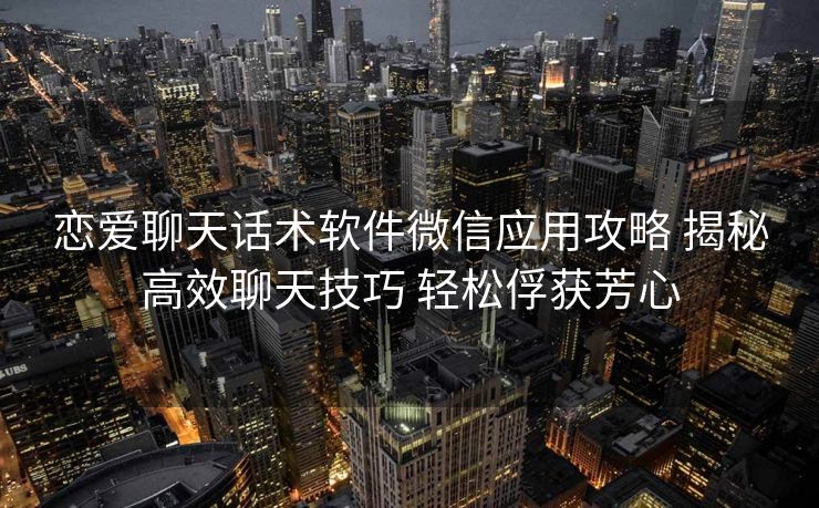 恋爱聊天话术软件微信应用攻略 揭秘高效聊天技巧 轻松俘获芳心