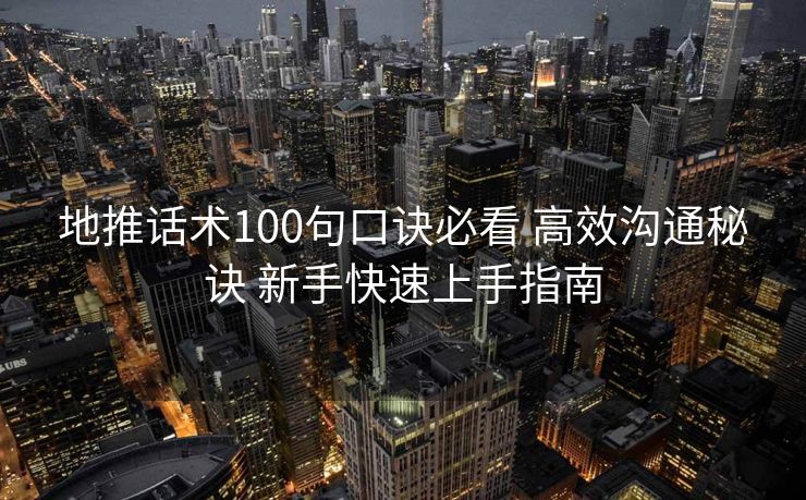 地推话术100句口诀必看 高效沟通秘诀 新手快速上手指南 地推话术100句口诀必看 高效沟通秘诀 新手快速上手指南
