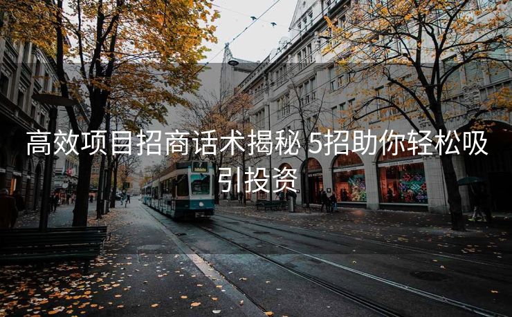 高效项目招商话术揭秘 5招助你轻松吸引投资 高效项目招商话术揭秘 5招助你轻松吸引投资
