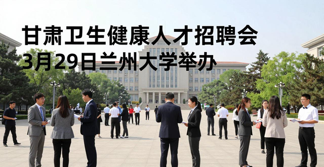 甘肃省卫生健康人才招聘会_兰州大学卫生健康人才招聘会_招聘会